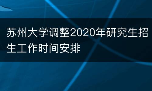 苏州大学调整2020年研究生招生工作时间安排