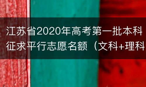 江苏省2020年高考第一批本科征求平行志愿名额（文科+理科）
