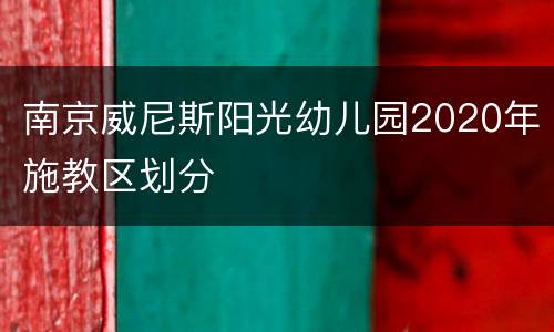 南京威尼斯阳光幼儿园2020年施教区划分