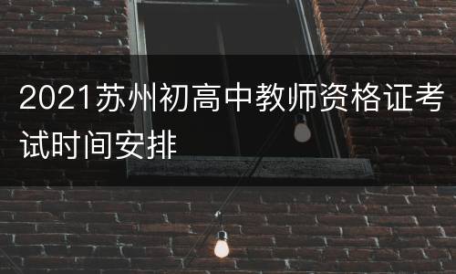 2021苏州初高中教师资格证考试时间安排