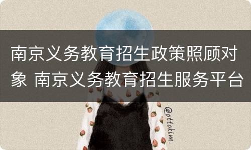 南京义务教育招生政策照顾对象 南京义务教育招生服务平台