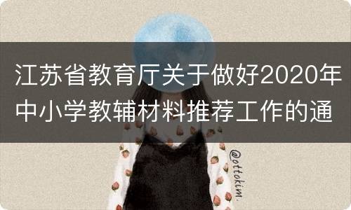 江苏省教育厅关于做好2020年中小学教辅材料推荐工作的通知