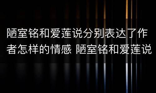 陋室铭和爱莲说分别表达了作者怎样的情感 陋室铭和爱莲说分别表达了怎样的情感