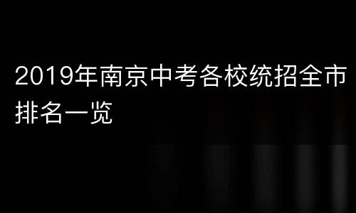 2019年南京中考各校统招全市排名一览