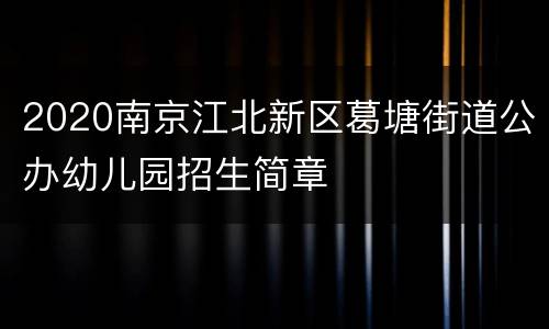 2020南京江北新区葛塘街道公办幼儿园招生简章