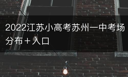 2022江苏小高考苏州一中考场分布＋入口