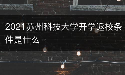 2021苏州科技大学开学返校条件是什么