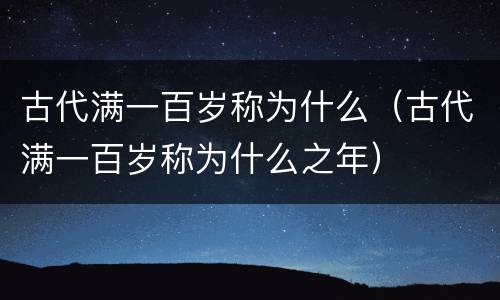 古代满一百岁称为什么（古代满一百岁称为什么之年）