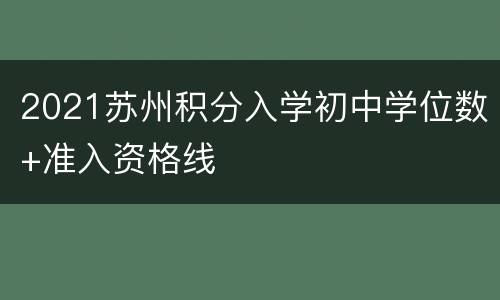 2021苏州积分入学初中学位数+准入资格线