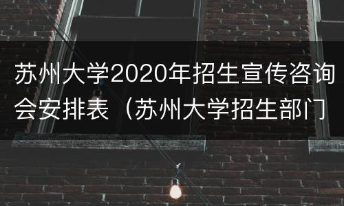 苏州大学2020年招生宣传咨询会安排表（苏州大学招生部门联系电话）