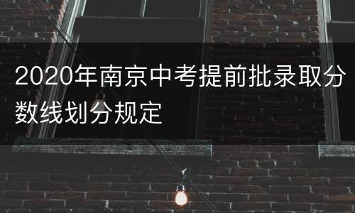 2020年南京中考提前批录取分数线划分规定