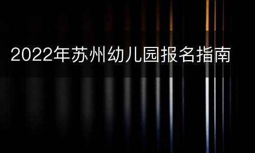 2022年苏州幼儿园报名指南