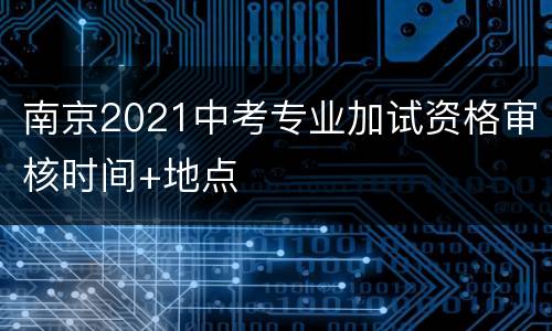 南京2021中考专业加试资格审核时间+地点