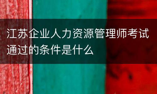 江苏企业人力资源管理师考试通过的条件是什么
