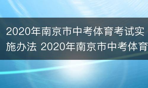 2020年南京市中考体育考试实施办法 2020年南京市中考体育考试实施办法解读
