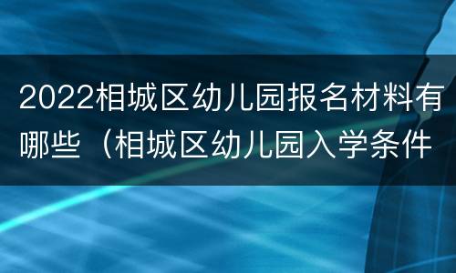 2022相城区幼儿园报名材料有哪些（相城区幼儿园入学条件）