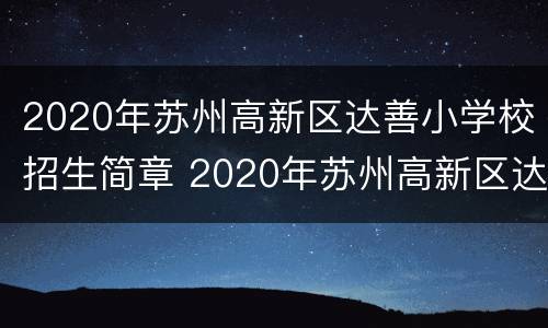 2020年苏州高新区达善小学校招生简章 2020年苏州高新区达善小学校招生简章公告