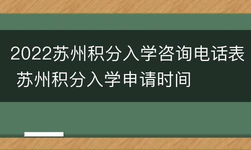 2022苏州积分入学咨询电话表 苏州积分入学申请时间