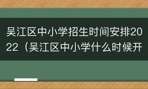 吴江区中小学招生时间安排2022（吴江区中小学什么时候开学）