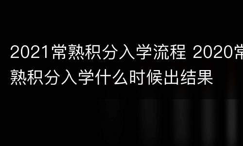 2021常熟积分入学流程 2020常熟积分入学什么时候出结果