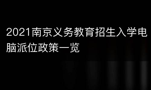 2021南京义务教育招生入学电脑派位政策一览