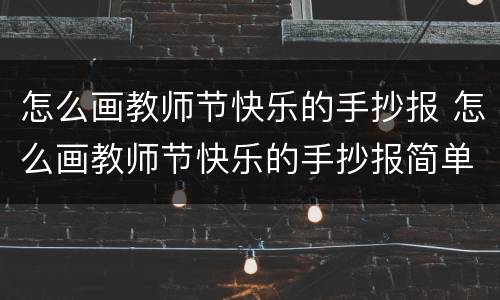 怎么画教师节快乐的手抄报 怎么画教师节快乐的手抄报简单