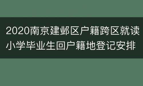 2020南京建邺区户籍跨区就读小学毕业生回户籍地登记安排