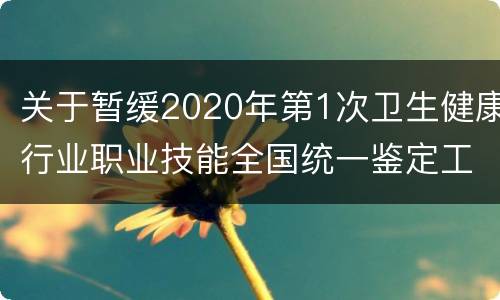 关于暂缓2020年第1次卫生健康行业职业技能全国统一鉴定工作的公告