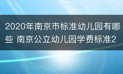 2020年南京市标准幼儿园有哪些 南京公立幼儿园学费标准2020