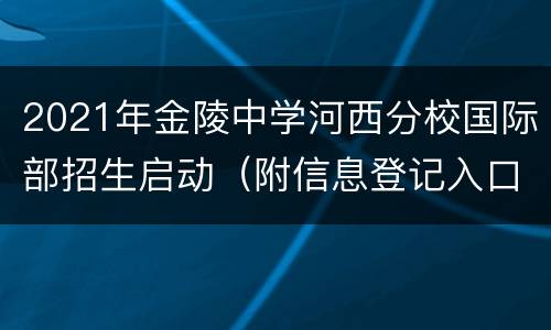 2021年金陵中学河西分校国际部招生启动（附信息登记入口）