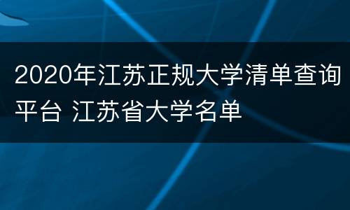 2020年江苏正规大学清单查询平台 江苏省大学名单