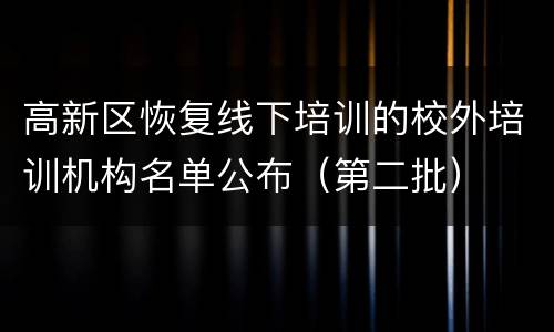 高新区恢复线下培训的校外培训机构名单公布（第二批）