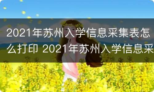 2021年苏州入学信息采集表怎么打印 2021年苏州入学信息采集表怎么打印出来