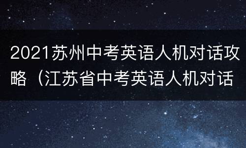 2021苏州中考英语人机对话攻略（江苏省中考英语人机对话满分特训）