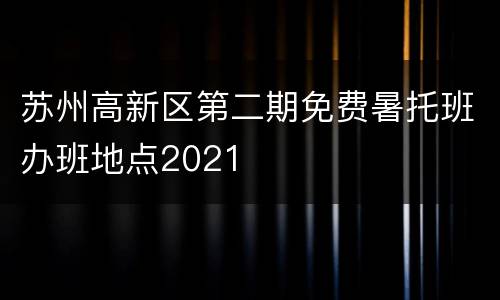 苏州高新区第二期免费暑托班办班地点2021