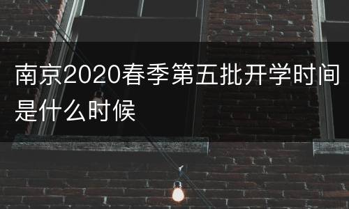 南京2020春季第五批开学时间是什么时候