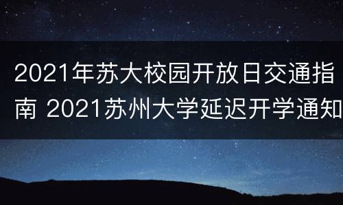 2021年苏大校园开放日交通指南 2021苏州大学延迟开学通知