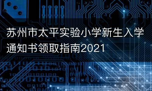 苏州市太平实验小学新生入学通知书领取指南2021
