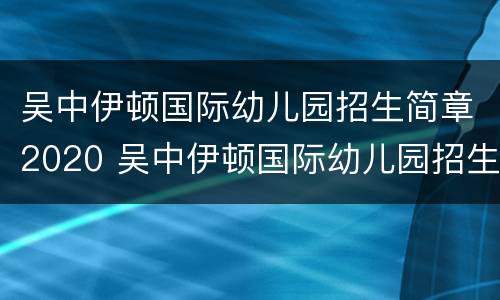 吴中伊顿国际幼儿园招生简章2020 吴中伊顿国际幼儿园招生简章2020年