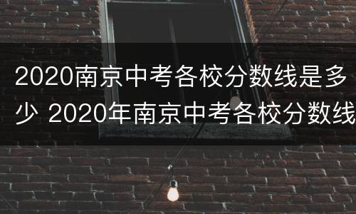 2020南京中考各校分数线是多少 2020年南京中考各校分数线