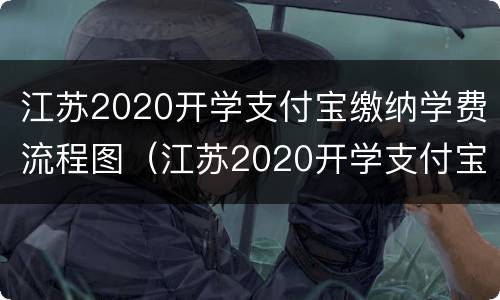 江苏2020开学支付宝缴纳学费流程图（江苏2020开学支付宝缴纳学费流程图）