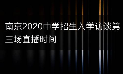 南京2020中学招生入学访谈第三场直播时间