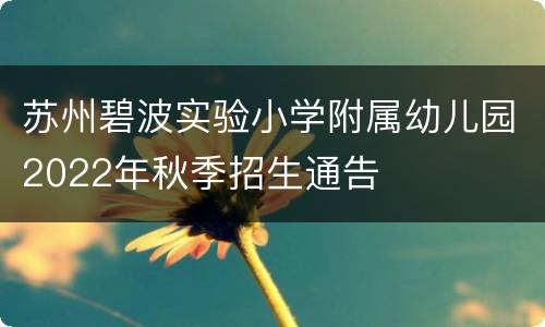 苏州碧波实验小学附属幼儿园2022年秋季招生通告