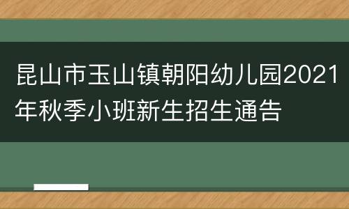 昆山市玉山镇朝阳幼儿园2021年秋季小班新生招生通告