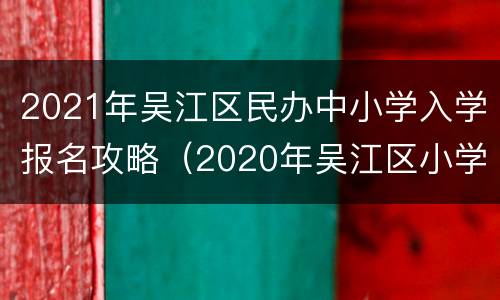 2021年吴江区民办中小学入学报名攻略（2020年吴江区小学入学报名）