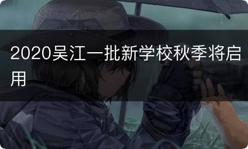 2020吴江一批新学校秋季将启用