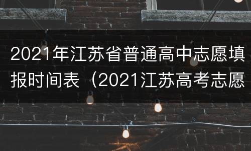 2021年江苏省普通高中志愿填报时间表（2021江苏高考志愿填报具体时间）