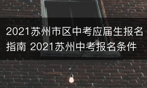 2021苏州市区中考应届生报名指南 2021苏州中考报名条件
