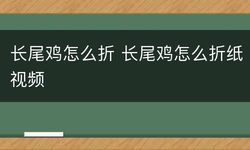 长尾鸡怎么折 长尾鸡怎么折纸视频