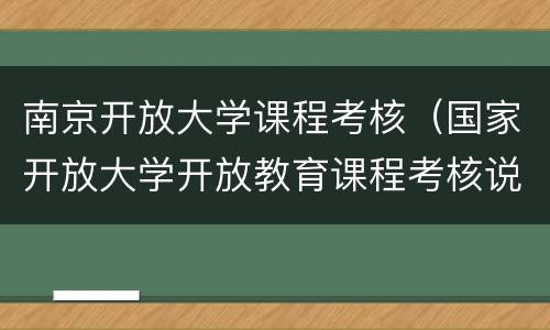 南京开放大学课程考核（国家开放大学开放教育课程考核说明）